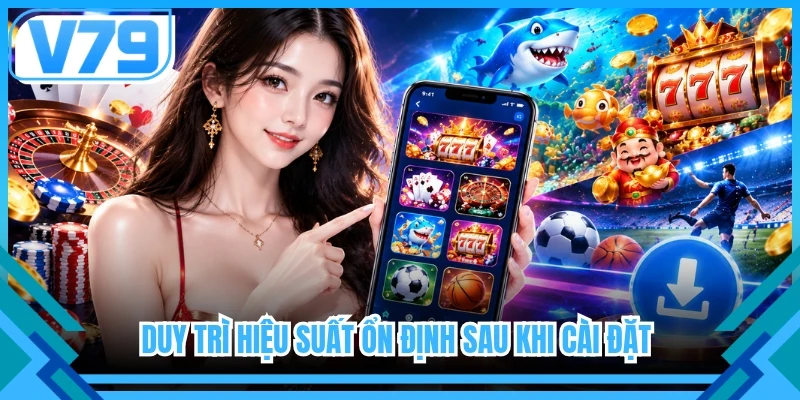 Duy trì hiệu suất ổn định sau khi cài đặt 
