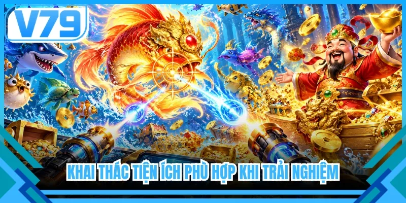Khai thác tiện ích phù hợp khi trải nghiệm 